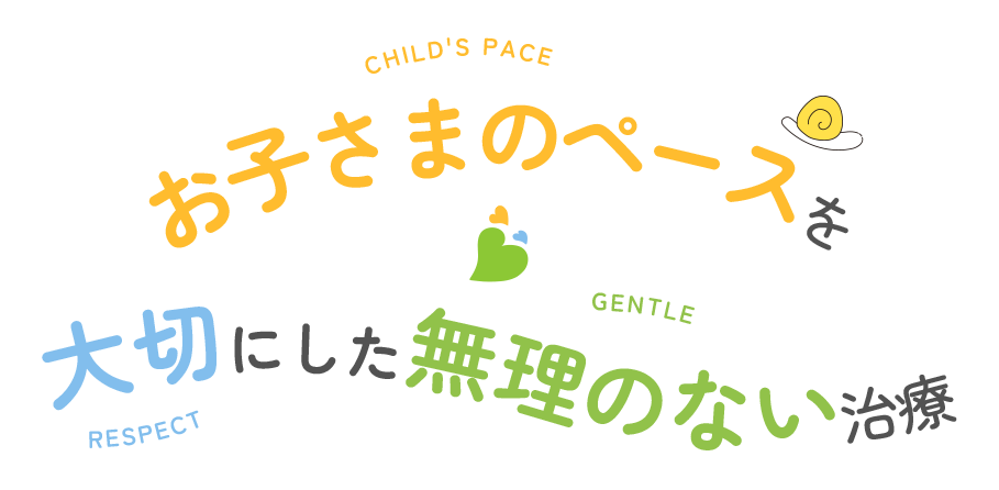 お子さまのペースを大切にした無理のない治療