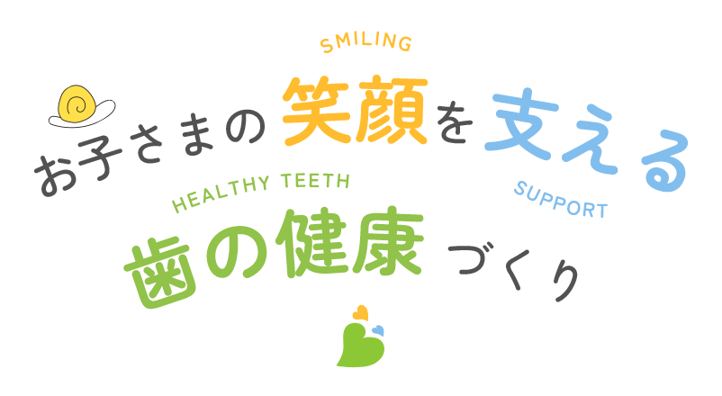 お子さまの笑顔を支える、歯の健康づくり。